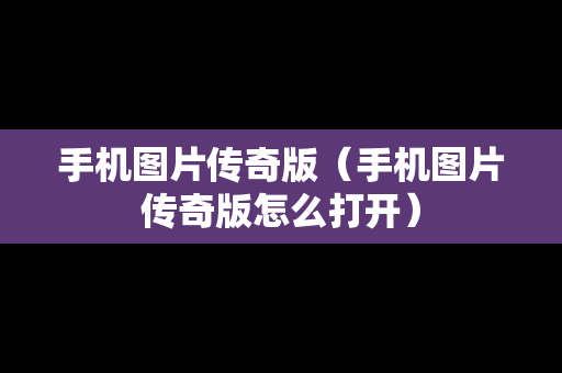 手机图片传奇版（手机图片传奇版怎么打开）