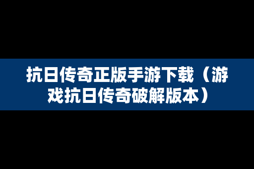 抗日传奇正版手游下载（游戏抗日传奇破解版本）