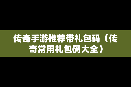 传奇手游推荐带礼包码（传奇常用礼包码大全）
