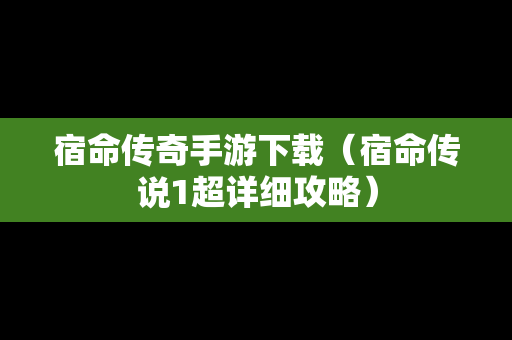 宿命传奇手游下载（宿命传说1超详细攻略）