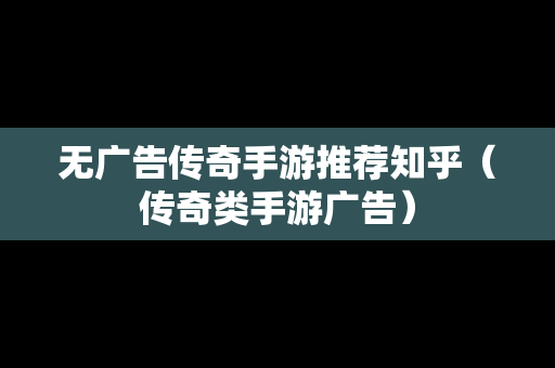 无广告传奇手游推荐知乎（传奇类手游广告）