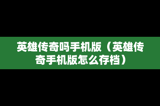英雄传奇吗手机版（英雄传奇手机版怎么存档）