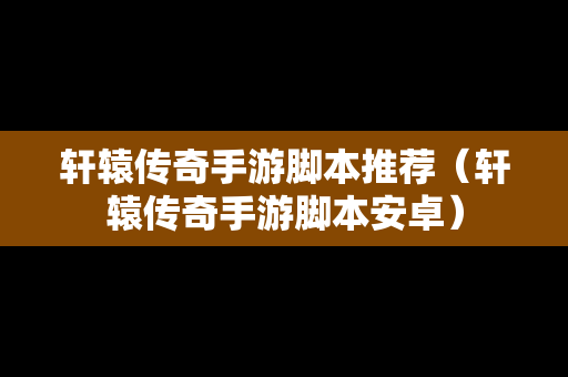 轩辕传奇手游脚本推荐（轩辕传奇手游脚本安卓）