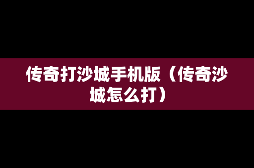 传奇打沙城手机版（传奇沙城怎么打）