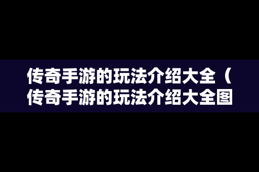 传奇手游的玩法介绍大全（传奇手游的玩法介绍大全图片）