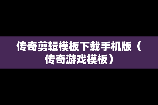 传奇剪辑模板下载手机版（传奇游戏模板）