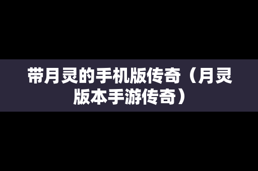 带月灵的手机版传奇（月灵版本手游传奇）