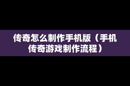 传奇怎么制作手机版（手机传奇游戏制作流程）