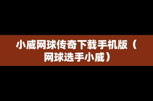 小威网球传奇下载手机版（网球选手小威）