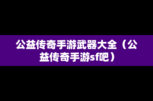 公益传奇手游武器大全（公益传奇手游sf吧）