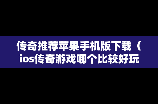 传奇推荐苹果手机版下载（ios传奇游戏哪个比较好玩）