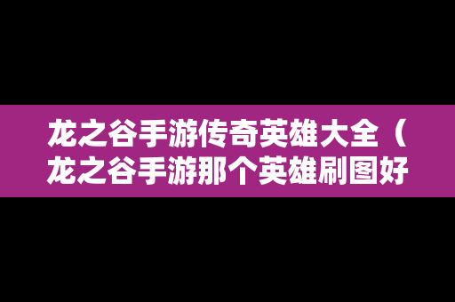 龙之谷手游传奇英雄大全（龙之谷手游那个英雄刷图好刷）