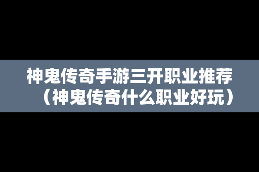 神鬼传奇手游三开职业推荐（神鬼传奇什么职业好玩）