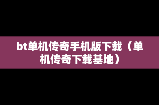 bt单机传奇手机版下载（单机传奇下载基地）