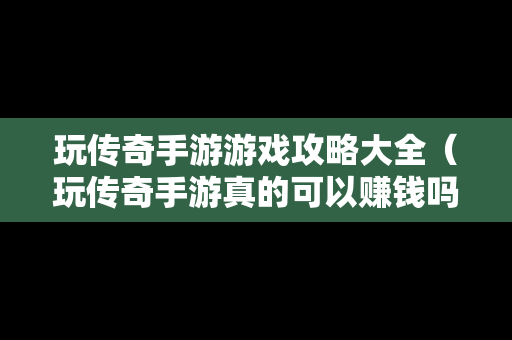 玩传奇手游游戏攻略大全（玩传奇手游真的可以赚钱吗）