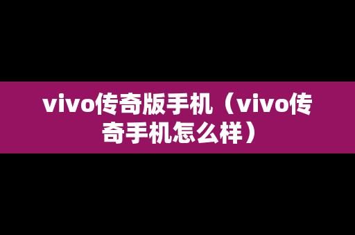 vivo传奇版手机（vivo传奇手机怎么样）