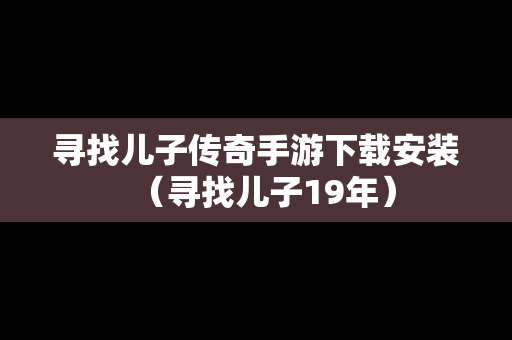 寻找儿子传奇手游下载安装（寻找儿子19年）