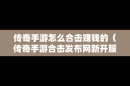 传奇手游怎么合击赚钱的（传奇手游合击发布网新开服）