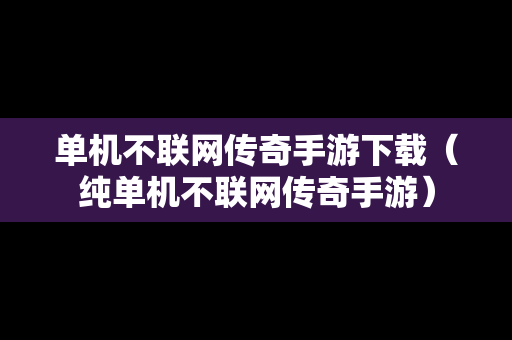 单机不联网传奇手游下载（纯单机不联网传奇手游）