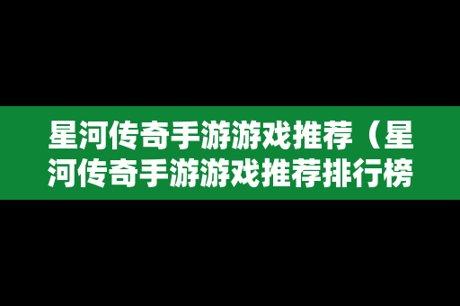 星河传奇手游游戏推荐（星河传奇手游游戏推荐排行榜）
