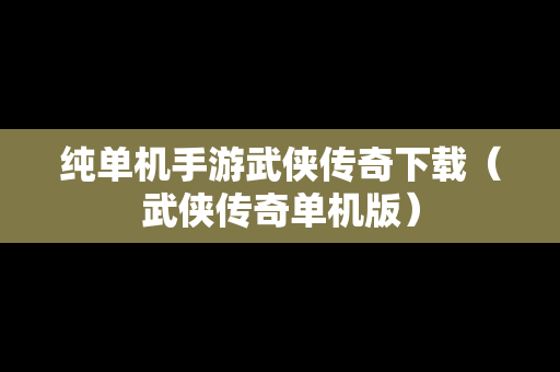 纯单机手游武侠传奇下载（武侠传奇单机版）