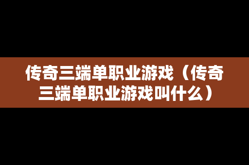 传奇三端单职业游戏（传奇三端单职业游戏叫什么）