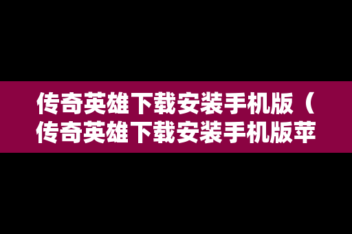 传奇英雄下载安装手机版（传奇英雄下载安装手机版苹果）