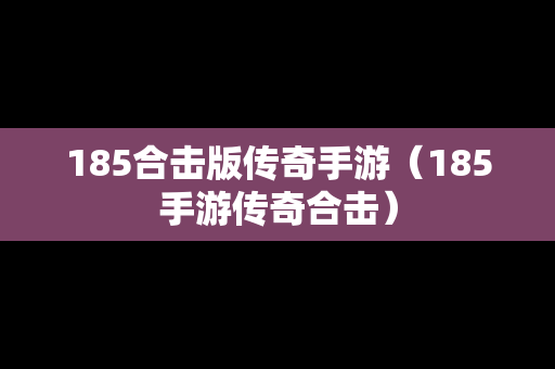 185合击版传奇手游（185手游传奇合击）