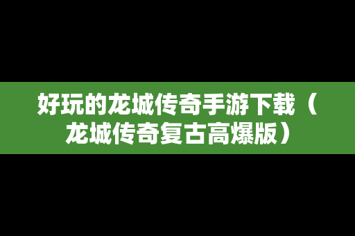 好玩的龙城传奇手游下载（龙城传奇复古高爆版）