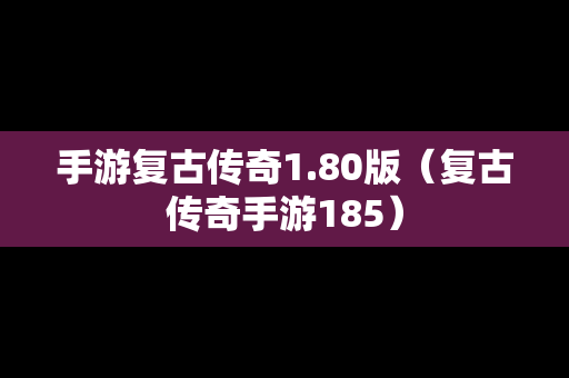 手游复古传奇1.80版（复古传奇手游185）