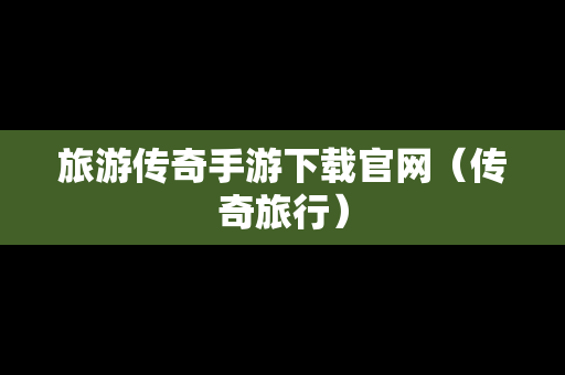 旅游传奇手游下载官网（传奇旅行）