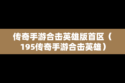 传奇手游合击英雄版首区（195传奇手游合击英雄）