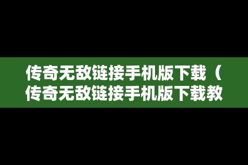 传奇无敌链接手机版下载（传奇无敌链接手机版下载教程）