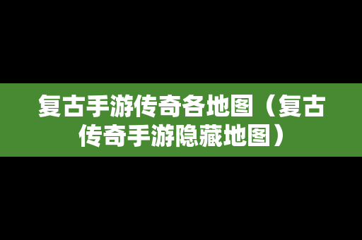 复古手游传奇各地图（复古传奇手游隐藏地图）