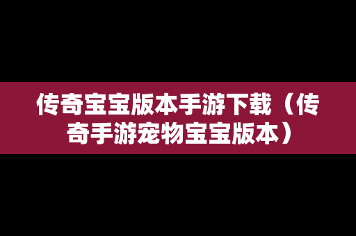 传奇宝宝版本手游下载（传奇手游宠物宝宝版本）