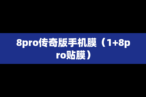 8pro传奇版手机膜（1+8pro贴膜）