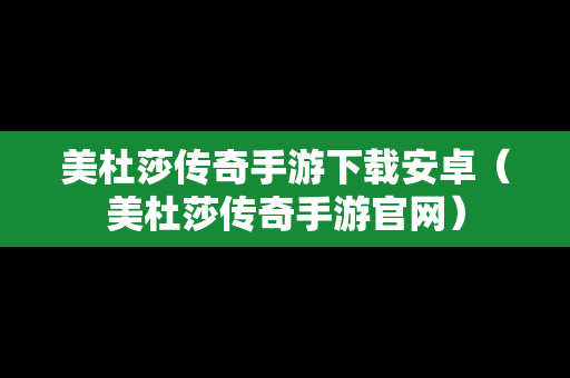 美杜莎传奇手游下载安卓（美杜莎传奇手游官网）