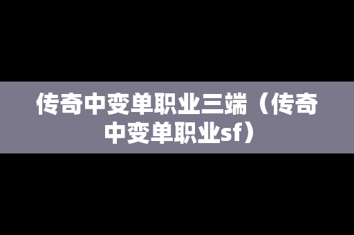 传奇中变单职业三端（传奇中变单职业sf）