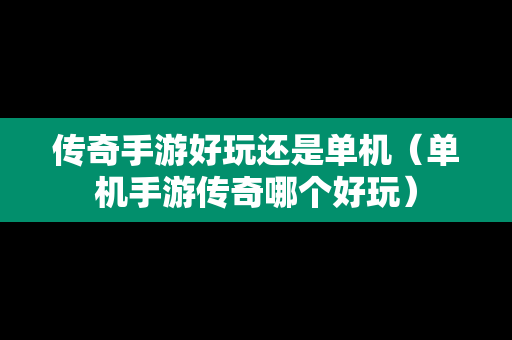 传奇手游好玩还是单机（单机手游传奇哪个好玩）