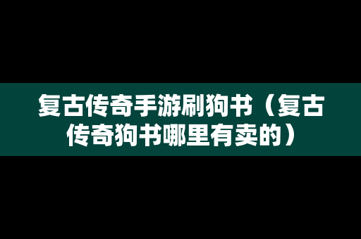 复古传奇手游刷狗书（复古传奇狗书哪里有卖的）