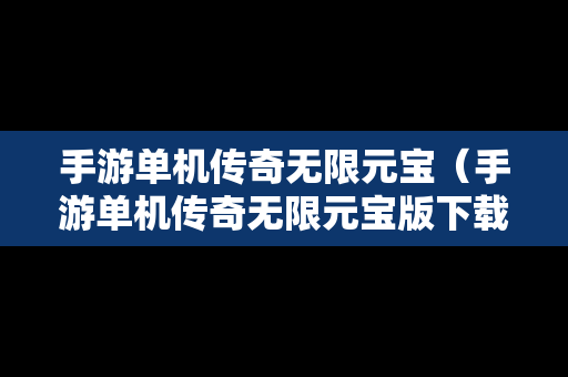 手游单机传奇无限元宝（手游单机传奇无限元宝版下载）