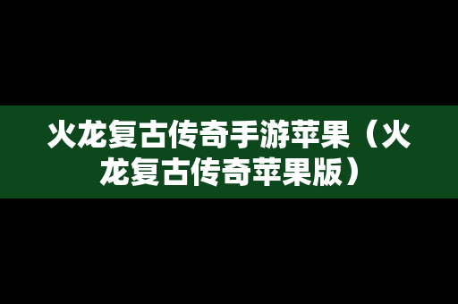 火龙复古传奇手游苹果（火龙复古传奇苹果版）