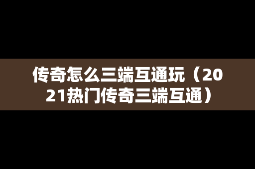 传奇怎么三端互通玩（2021热门传奇三端互通）