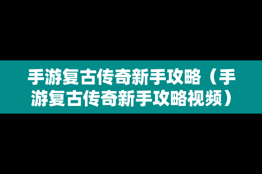 手游复古传奇新手攻略（手游复古传奇新手攻略视频）