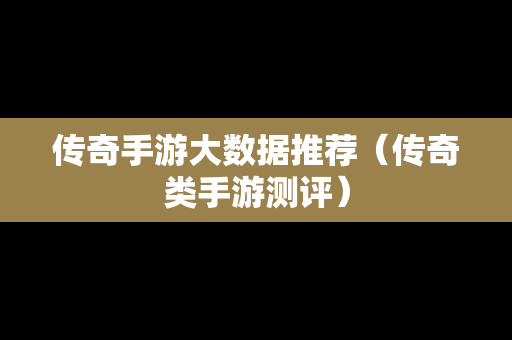 传奇手游大数据推荐（传奇类手游测评）