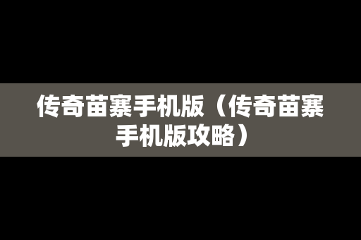传奇苗寨手机版（传奇苗寨手机版攻略）