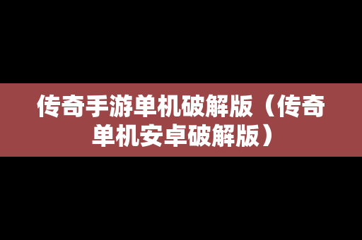 传奇手游单机破解版（传奇单机安卓破解版）