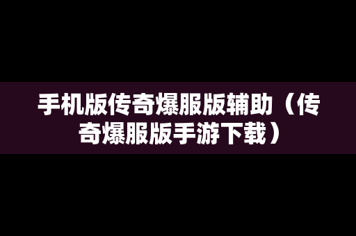 手机版传奇爆服版辅助（传奇爆服版手游下载）