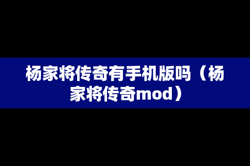 杨家将传奇有手机版吗（杨家将传奇mod）