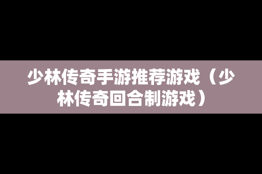 少林传奇手游推荐游戏（少林传奇回合制游戏）